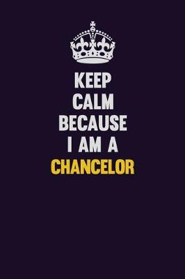 Book cover for Keep Calm Because I Am A Chancelor