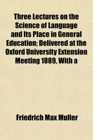 Cover of Three Lectures on the Science of Language and Its Place in General Education; Delivered at the Oxford University Extension Meeting 1889, with a Supple