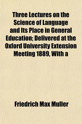 Book cover for Three Lectures on the Science of Language and Its Place in General Education; Delivered at the Oxford University Extension Meeting 1889, with a Supple