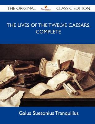 Book cover for The Lives of the Twelve Caesars, Complete - The Original Classic Edition