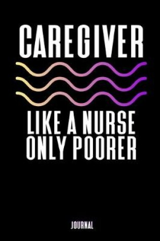 Cover of Caregiver - Like A Nurse Only Poorer Journal