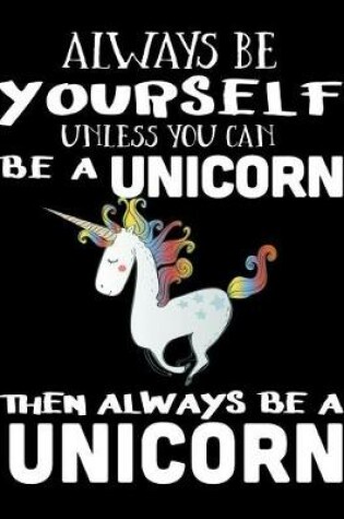 Cover of Always Be Yourself Unless You Can Be A Unicorn Then Always Be A Unicorn