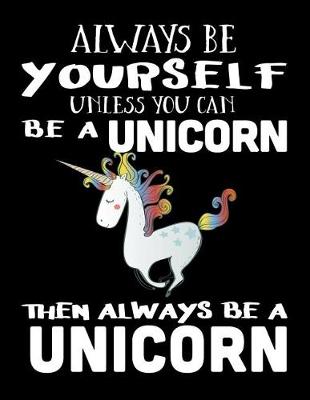 Book cover for Always Be Yourself Unless You Can Be A Unicorn Then Always Be A Unicorn