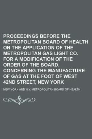 Cover of Proceedings Before the Metropolitan Board of Health on the Application of the Metropolitan Gas Light Co. for a Modification of the Order of the Board, Concerning the Manufacture of Gas at the Foot of West 42nd Street, New York
