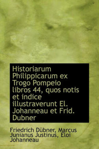 Cover of Historiarum Philippicarum Ex Trogo Pompeio Libros 44, Quos Notis Et Indice Illustraverunt El. Johann