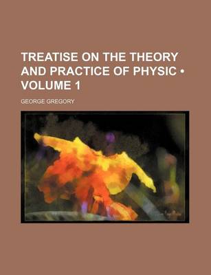 Book cover for Treatise on the Theory and Practice of Physic (Volume 1)