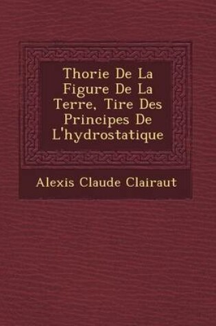 Cover of Th Orie de La Figure de La Terre, Tir E Des Principes de L'Hydrostatique