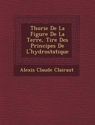 Book cover for Th Orie de La Figure de La Terre, Tir E Des Principes de L'Hydrostatique