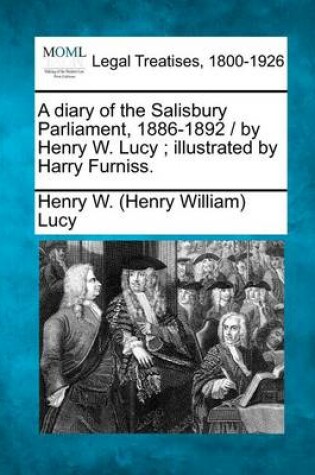 Cover of A Diary of the Salisbury Parliament, 1886-1892 / By Henry W. Lucy; Illustrated by Harry Furniss.