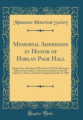 Book cover for Memorial Addresses in Honor of Harlan Page Hall: Presented in a Meeting of This Society With the Minnesota Editorial Association, in the Senate Chamber of the Old Capitol, St. Paul, on Monday Evening, September 14, 1908 (Classic Reprint)