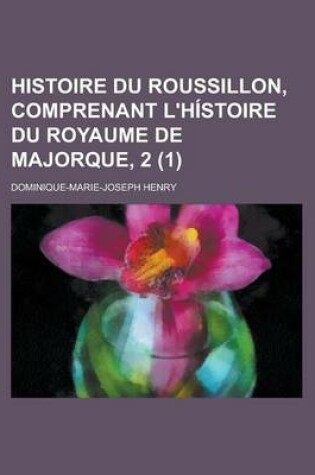 Cover of Histoire Du Roussillon, Comprenant L'Histoire Du Royaume de Majorque, 2 (1)