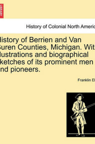 Cover of History of Berrien and Van Buren Counties, Michigan. with Illustrations and Biographical Sketches of Its Prominent Men and Pioneers.