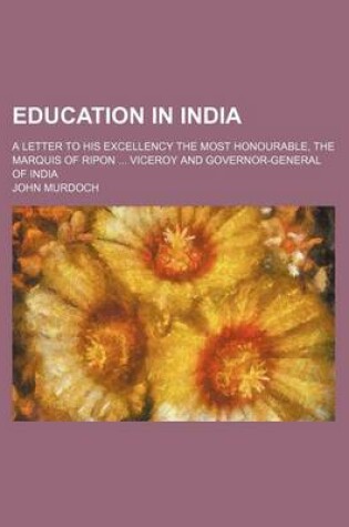 Cover of Education in India; A Letter to His Excellency the Most Honourable, the Marquis of Ripon Viceroy and Governor-General of India