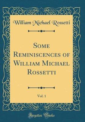 Book cover for Some Reminiscences of William Michael Rossetti, Vol. 1 (Classic Reprint)