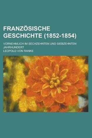 Cover of Franzosische Geschichte (1852-1854); Vornehmlich Im Sechzehnten Und Siebzehnten Jahrhundert