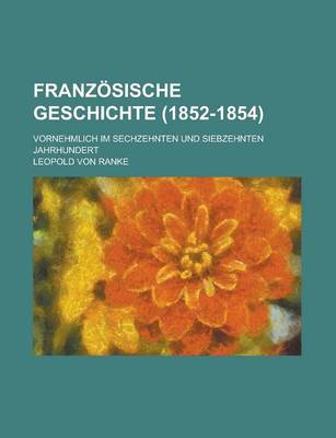 Book cover for Franzosische Geschichte (1852-1854); Vornehmlich Im Sechzehnten Und Siebzehnten Jahrhundert