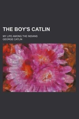 Cover of The Boy's Catlin; My Life Among the Indians