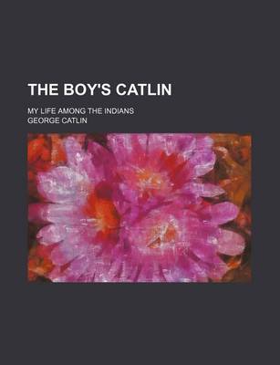 Book cover for The Boy's Catlin; My Life Among the Indians