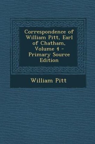 Cover of Correspondence of William Pitt, Earl of Chatham, Volume 4 - Primary Source Edition