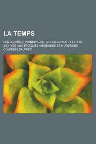 Cover of La Temps; Les Divisions Principales, Ses Mesures Et Leurs Sionyes Aux Epoques Ancieness Et Modernes