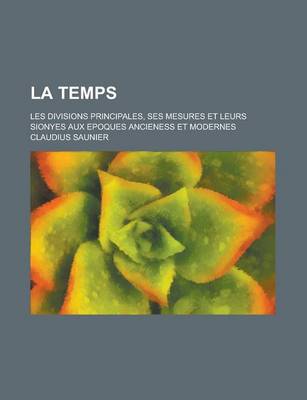 Book cover for La Temps; Les Divisions Principales, Ses Mesures Et Leurs Sionyes Aux Epoques Ancieness Et Modernes