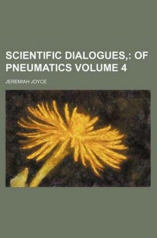Cover of Scientific Dialogues, Volume 4; Of Pneumatics
