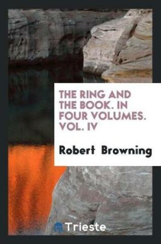 Cover of The Ring and the Book. in Four Volumes. Vol. IV