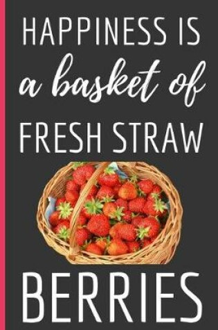 Cover of Happiness Is a Basket Of Fresh Straw Berries