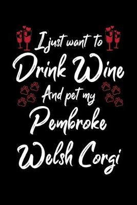 Book cover for I Just Wanna Drink Wine And Pet My Pembroke Welsh Corgi