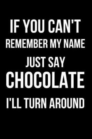 Cover of If You Can't Remember My Name Just Say Chocolate I'll Turn Around