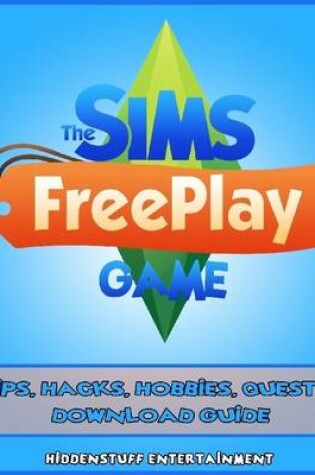 Cover of The Sims Freeplay Game Tips, Hacks, Hobbies, Quests, Download Guide