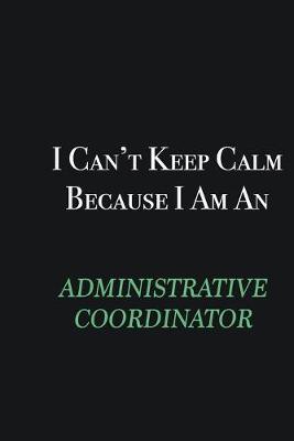 Book cover for I cant Keep Calm because I am an Administrative Coordinator