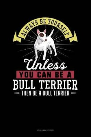 Cover of Always Be Yourself Unless You Can Be a Bull Terrier Then Be a Bull Terrier