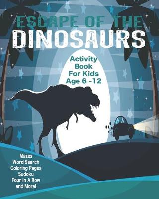 Book cover for Escape Of The Dinosaurs Activity Book For Kids Age 6 - 12