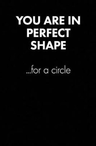 Cover of You Are in Perfect Shape... Sarcastic Quote Daily Journal - Funny Gift