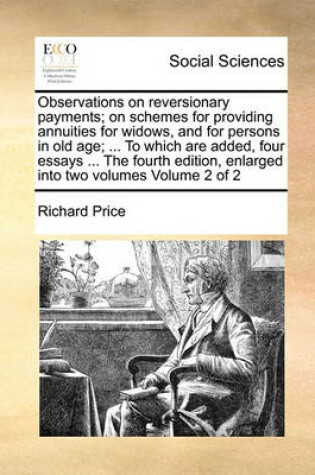 Cover of Observations on Reversionary Payments; On Schemes for Providing Annuities for Widows, and for Persons in Old Age; ... to Which Are Added, Four Essays ... the Fourth Edition, Enlarged Into Two Volumes Volume 2 of 2