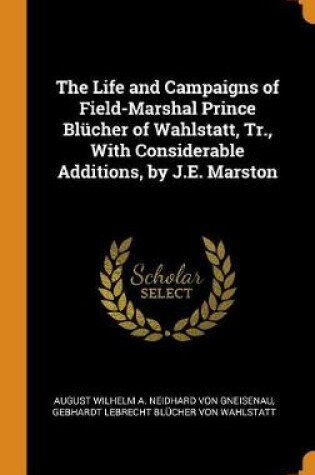 Cover of The Life and Campaigns of Field-Marshal Prince Blucher of Wahlstatt, Tr., with Considerable Additions, by J.E. Marston