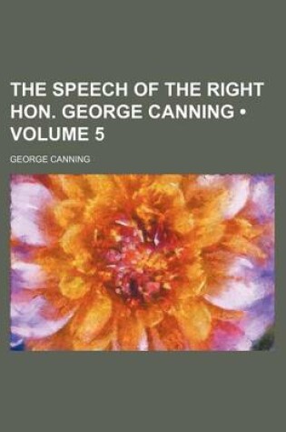 Cover of The Speech of the Right Hon. George Canning (Volume 5)