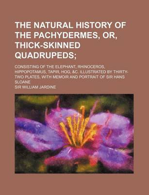 Book cover for The Natural History of the Pachydermes, Or, Thick-Skinned Quadrupeds; Consisting of the Elephant, Rhinoceros, Hippopotamus, Tapir, Hog, &C. Illustrate