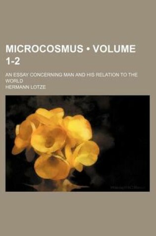 Cover of Microcosmus (Volume 1-2); An Essay Concerning Man and His Relation to the World
