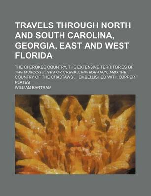 Book cover for Travels Through North and South Carolina, Georgia, East and West Florida; The Cherokee Country, the Extensive Territories of the Muscogulges or Creek