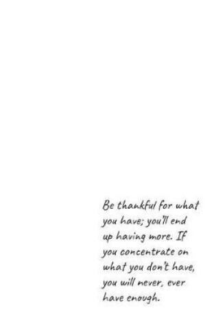 Cover of Be thankful for what you have; you'll end up having more. If you concentrate on what you don't have, you will never, ever have enough.