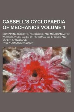Cover of Cassell's Cyclopaedia of Mechanics Volume 1; Containing Receipts, Processes, and Memoranda for Workshop Use Based on Personal Experience and Expert Knowledge