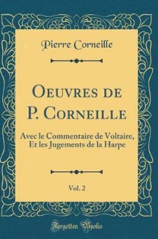 Cover of Oeuvres de P. Corneille, Vol. 2: Avec le Commentaire de Voltaire, Et les Jugements de la Harpe (Classic Reprint)