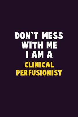 Book cover for Don't Mess With Me, I Am A Clinical Perfusionist