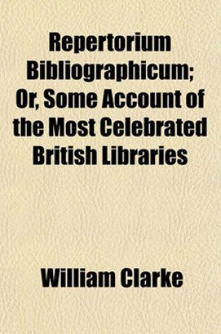 Cover of Repertorium Bibliographicum; Or, Some Account of the Most Celebrated British Libraries