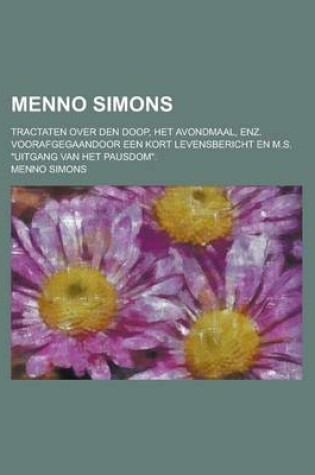 Cover of Menno Simons; Tractaten Over Den Doop, Het Avondmaal, Enz. Voorafgegaandoor Een Kort Levensbericht En M.S. Uitgang Van Het Pausdom.