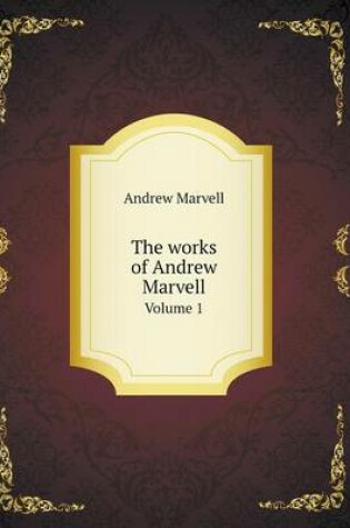 Cover of The works of Andrew Marvell Volume 1