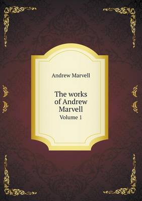 Book cover for The works of Andrew Marvell Volume 1