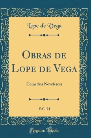 Cover of Obras de Lope de Vega, Vol. 14: Comedias Novelescas (Classic Reprint)